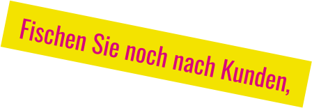 Fischen Sie noch nach Kunden,
