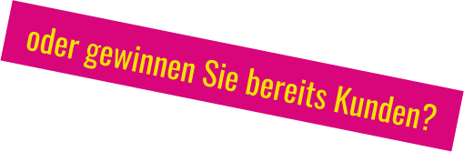 oder gewinnen Sie bereits Kunden?